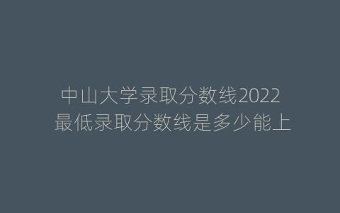 中山大学录取分数线2022 最低录取分数线是多少能上