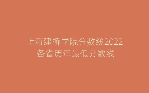 上海建桥学院分数线2022 各省历年最低分数线