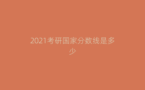 2021考研国家分数线是多少