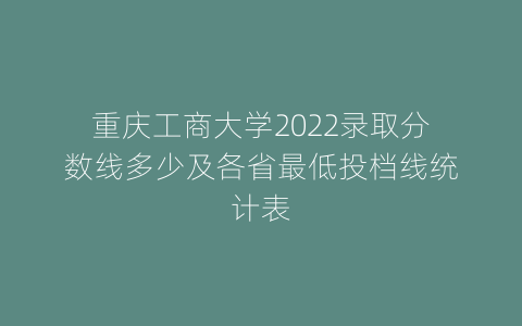 重庆工商大学2022录取分数线多少及各省最低投档线统计表