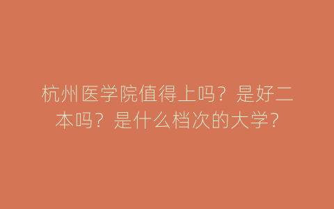 杭州医学院值得上吗？是好二本吗？是什么档次的大学？