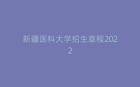 新疆医科大学招生章程2022