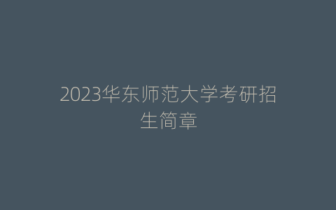 2023华东师范大学考研招生简章