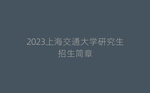2023上海交通大学研究生招生简章