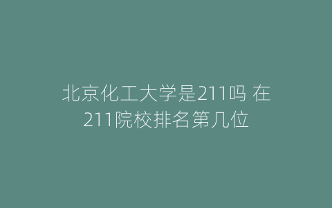 北京化工大学是211吗 在211院校排名第几位