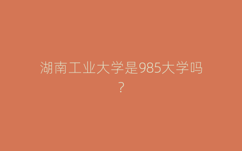 湖南工业大学是985大学吗？