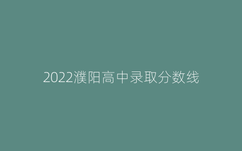 2022濮阳高中录取分数线
