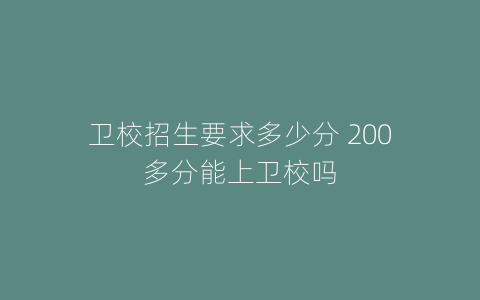 卫校招生要求多少分 200多分能上卫校吗