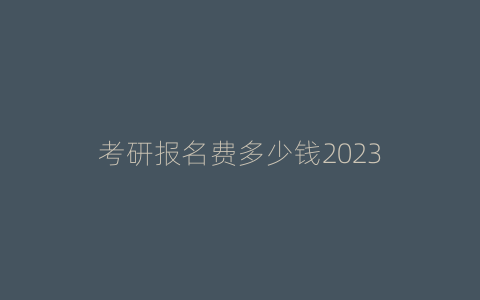 考研报名费多少钱2023
