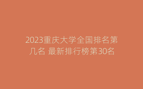 2023重庆大学全国排名第几名 最新排行榜第30名