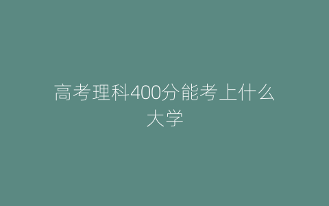高考理科400分能考上什么大学