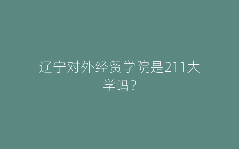 辽宁对外经贸学院是211大学吗？