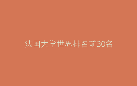法国大学世界排名前30名