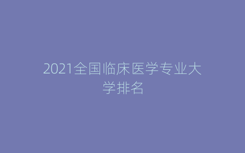 2021全国临床医学专业大学排名