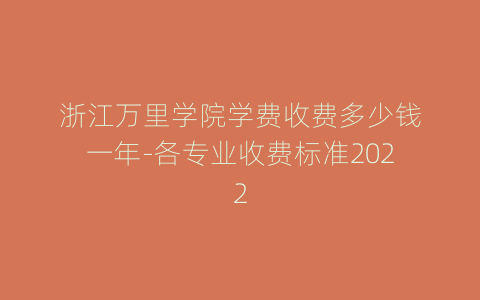 浙江万里学院学费收费多少钱一年-各专业收费标准2022