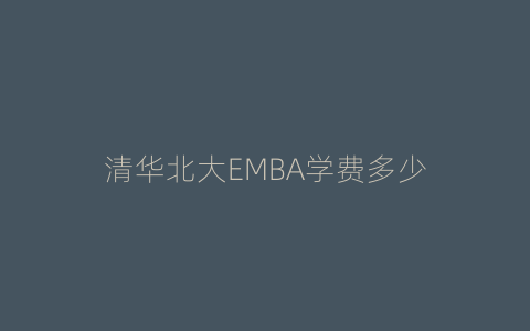 清华北大EMBA学费多少