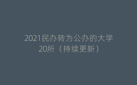 2021民办转为公办的大学20所（持续更新）