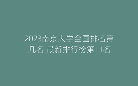 2023南京大学全国排名第几名 最新排行榜第11名