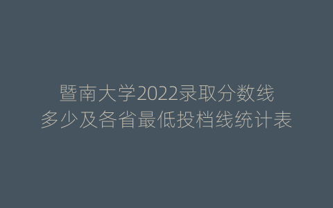 暨南大学2022录取分数线多少及各省最低投档线统计表