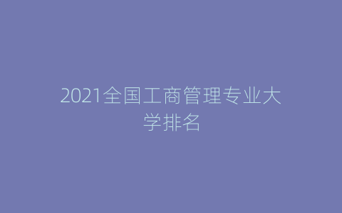 2021全国工商管理专业大学排名