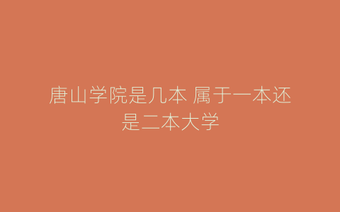 唐山学院是几本 属于一本还是二本大学
