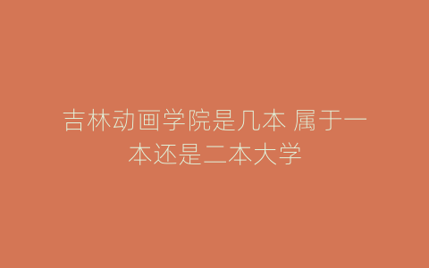 吉林动画学院是几本 属于一本还是二本大学