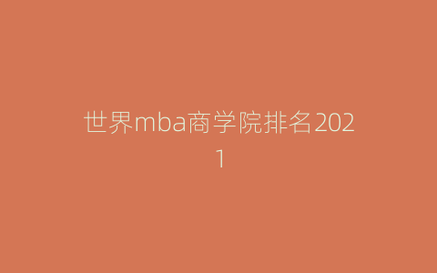 世界mba商学院排名2021