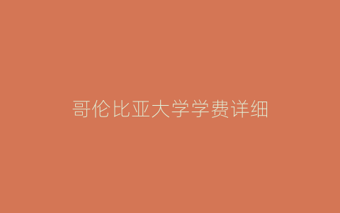 哥伦比亚大学学费详细