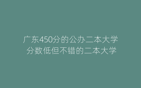 广东450分的公办二本大学 分数低但不错的二本大学