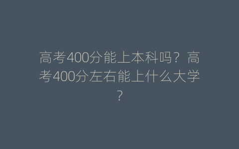 高考400分能上本科吗？高考400分左右能上什么大学？
