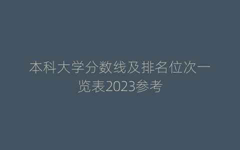 本科大学分数线及排名位次一览表2023参考