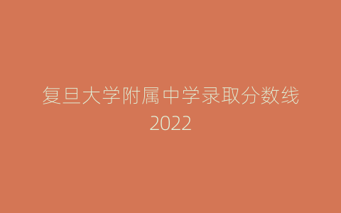 复旦大学附属中学录取分数线2022