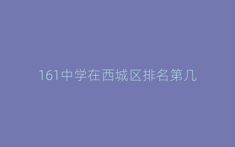 161中学在西城区排名第几