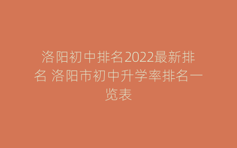 洛阳初中排名2022最新排名 洛阳市初中升学率排名一览表