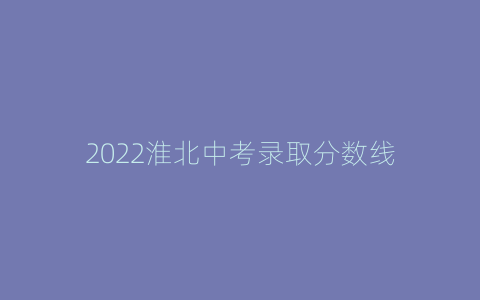 2022淮北中考录取分数线