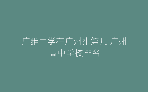广雅中学在广州排第几 广州高中学校排名