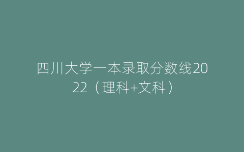 四川大学一本录取分数线2022（理科+文科）