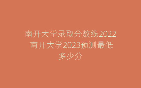 南开大学录取分数线2022 南开大学2023预测最低多少分