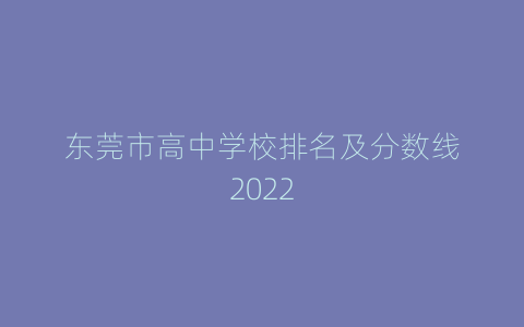 东莞市高中学校排名及分数线2022