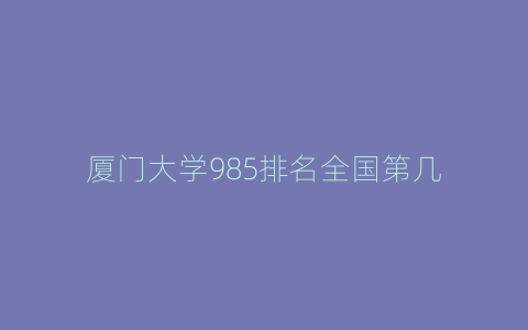 厦门大学985排名全国第几