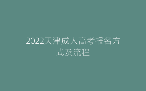 2022天津成人高考报名方式及流程