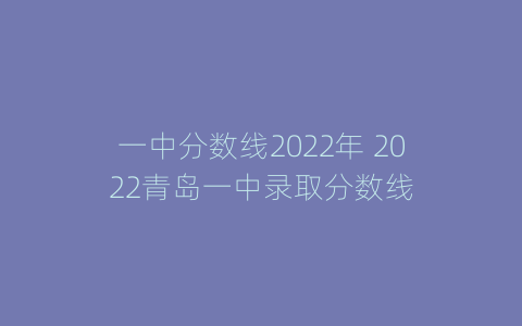 一中分数线2022年 2022青岛一中录取分数线