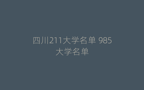 四川211大学名单 985大学名单