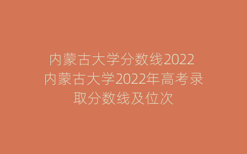 内蒙古大学分数线2022 内蒙古大学2022年高考录取分数线及位次