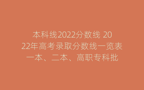 本科线2022分数线 2022年高考录取分数线一览表一本、二本、高职专科批