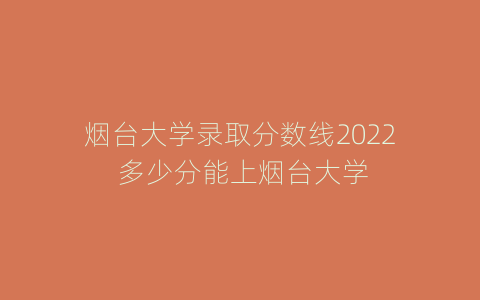 烟台大学录取分数线2022 多少分能上烟台大学