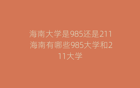 海南大学是985还是211 海南有哪些985大学和211大学