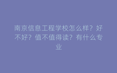 南京信息工程学校怎么样？好不好？值不值得读？有什么专业