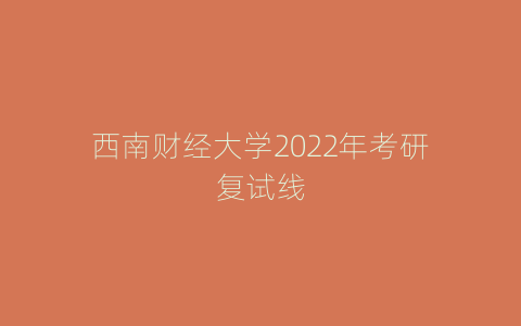 西南财经大学2022年考研复试线