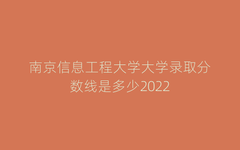 南京信息工程大学大学录取分数线是多少2022